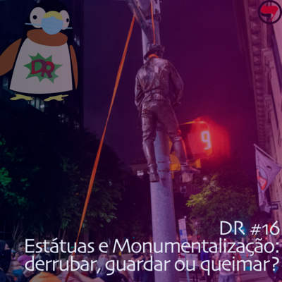 DR #16 - Estátuas e Monumentalização, derrubar, guardar ou queimar?