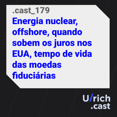 Ep. 179 - Energia nuclear, offshore, quando sobem os juros nos EUA, tempo de vida das moedas fiduciárias
