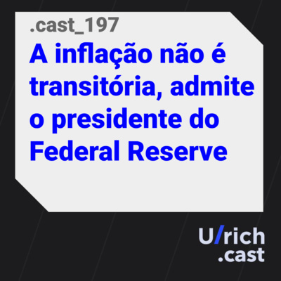 Ep. 197 - A inflação não é transitória, admite o presidente do Federal Reserve