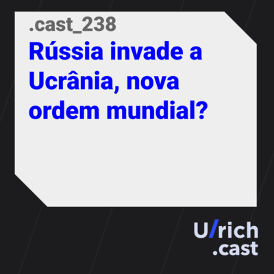 Ep. 238 - Rússia invade a Ucrânia, nova ordem mundial?