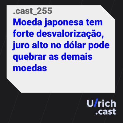 Ep. 255 - Moeda japonesa tem forte desvalorização, juro alto no dólar pode quebrar as demais moedas