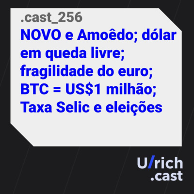 Ep. 256 - NOVO e Amoêdo; dólar em queda livre; fragilidade do euro; BTC = US$1 milhão; Taxa Selic e eleições