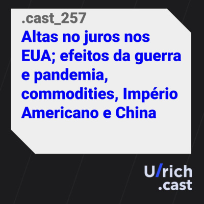 Ep. 257 - Alta dos juros nos EUA; efeitos da guerra e pandemia; commodities; Império Americano e China