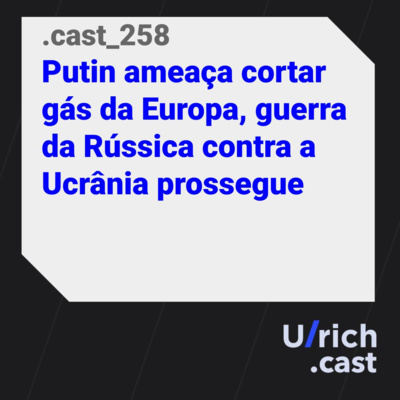 Ep. 258 - Putin ameaça cortar gás da Europa, guerra da Rússia contra a Ucrânia prossegue