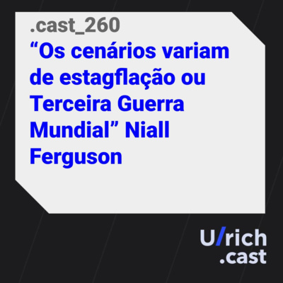 Ep. 260 - "Os cenários variam de estagflação ou Terceira Guerra Mundial", diz Niall Ferguson