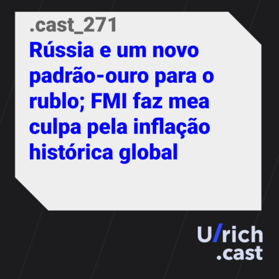 Ep. 271 - Rússia e um novo padrão-ouro para o rublo; FMI faz mea culpa pela inflação histórica global