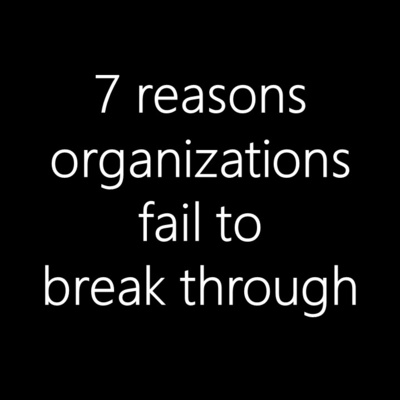 7 reasons organizations fail to break through! 7 reasons organizations fail to break through!