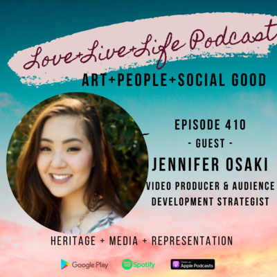 410 "Love+Live+Life" Podcast - Jennifer Osaki - Video Producer & Audience Development Strategist 