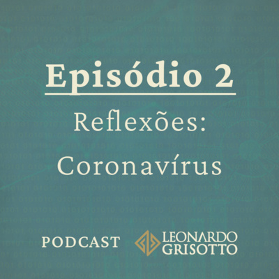 Episódio 2: Reflexões Coronavírus | Podcast Leonardo Grisotto