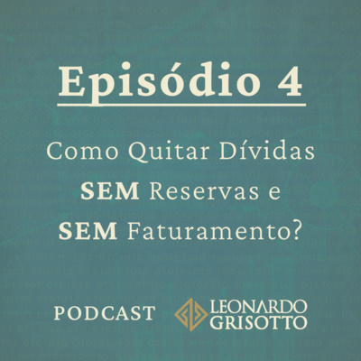 Episódio 4: Como Quitar Dívidas SEM Reservas e SEM Faturamento? | Leonardo Grisotto