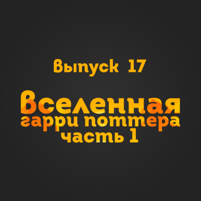 Выпуск 17: Вселенная Гарри Поттера. Часть 1