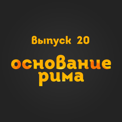 Выпуск 20: Основание Рима