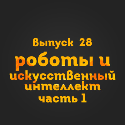 Выпуск 28: Роботы и искусственный интеллект. Часть 1