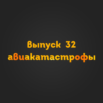 Выпуск 32: Авиакатастрофы