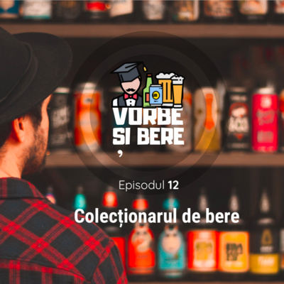 Episodul 12: Colecționarul de bere