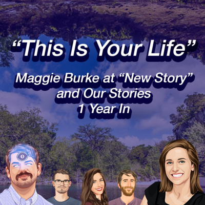 027: “This Is Your Life” — Maggie Burke at “New Story” and Our Stories 1 Year In