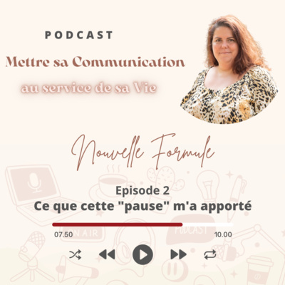 Mettre sa Communication au service de sa Vie Nouvelle Formule Episode 2: ce que cette "pause" m'a apporté