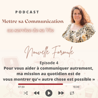 Mettre sa Communication au service de sa Vie Nouvelle Formule Episode 4: pour vous aider à communiquer autrement, ma mission est de vous montrer qu' "autre chose est possible"