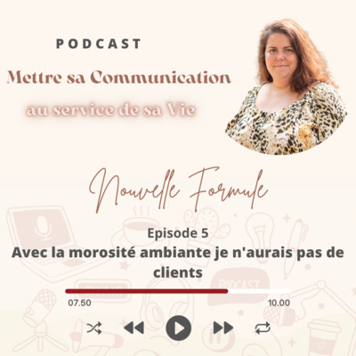 Mettre sa Communication au service de sa Vie Nouvelle Formule Episode 5: "avec la morosité ambiante, je n'aurai pas de clients"