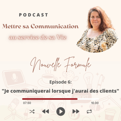 Mettre sa Communication au service de sa Vie Nouvelle Formule Episode 6: "Je communiquerai lorsque j’aurai des clients"