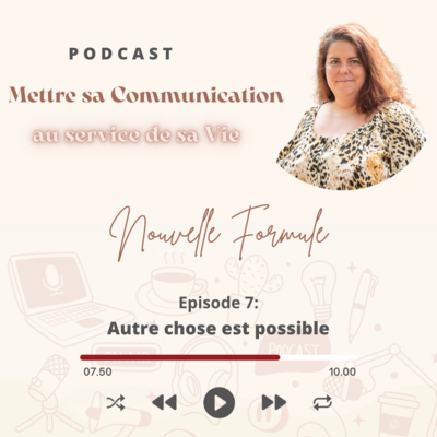 Mettre sa Communication au service de sa Vie Nouvelle Formule Episode 7: Autre chose est possible