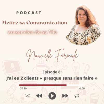 Mettre sa Communication au service de sa Vie Nouvelle Formule Episode 8: J’ai eu 2 clients « presque sans rien faire »