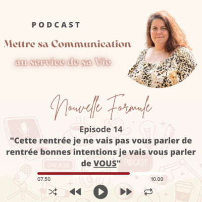 Mettre sa Communication au service de sa Vie Nouvelle Formule Episode 14: "Cette rentrée je ne vais pas vous parler de rentrée bonnes intentions je vais vous parler de VOUS"