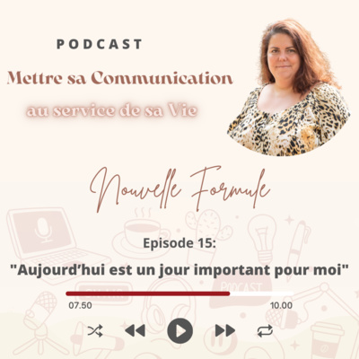 Mettre sa Communication au service de sa Vie Nouvelle Formule Episode 15: Aujourd’hui est un jour important pour moi