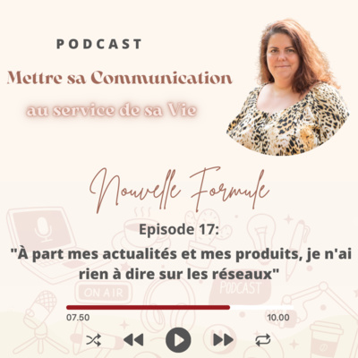 Mettre sa Communication au service de sa Vie Nouvelle Formule Episode 17: "À part mes actualités et mes produits, je n'ai rien à dire sur les réseaux"