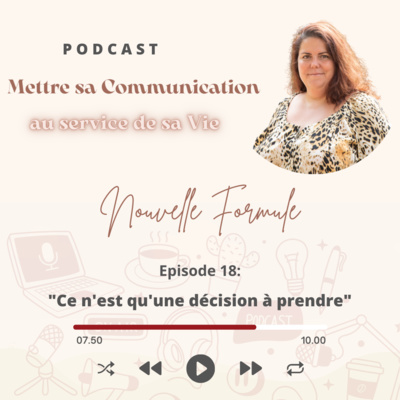 Mettre sa Communication au service de sa Vie Nouvelle Formule Episode 18: "Ce n'est qu'une décision à prendre"