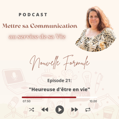 Mettre sa Communication au service de sa Vie Nouvelle Formule Episode 21: "Heureuse d'être en VIE"