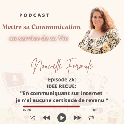 Mettre sa Communication au service de sa Vie Nouvelle Formule Épisode 26: Idée reçue "En communiquant sur Internet, je n'ai aucune certitude de revenu" 