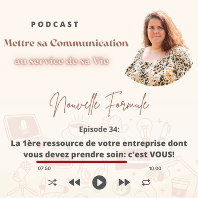 Mettre sa Communication au service de sa Vie Nouvelle Formule Épisode 34: La 1ère ressource de votre entreprise dont il faut prendre soin: c'est VOUS!