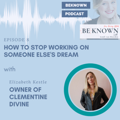 How To Stop Working On Someone Else S Dream With Elizabeth Kestle Ep28 By Be Known Podcast A Podcast On Anchor