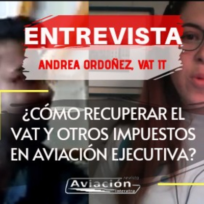 Cómo recuperar el impuesto del VAT en Aviación Corporativa: Entrevista con Andrea Ordoñez, VAT IT