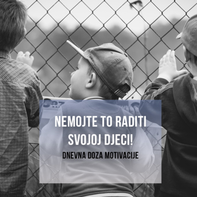 NEMOJTE TO SVOJOJ DJECI RADITI!