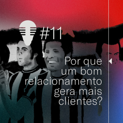 #11 - Por que um bom relacionamento gera mais clientes?