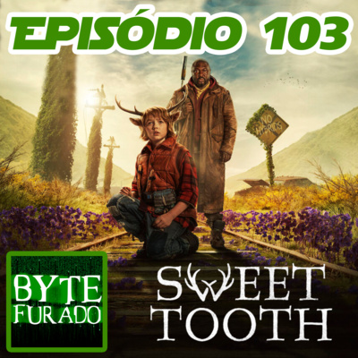 Episódio 103 – Sweet Tooth (Netflix – 2021) (sem spoiler e com spoiler)
