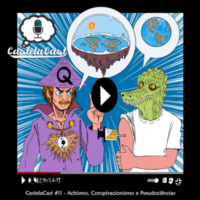 CastelaCast #10 - Achismo, Conspiracionismo e Pseudociências