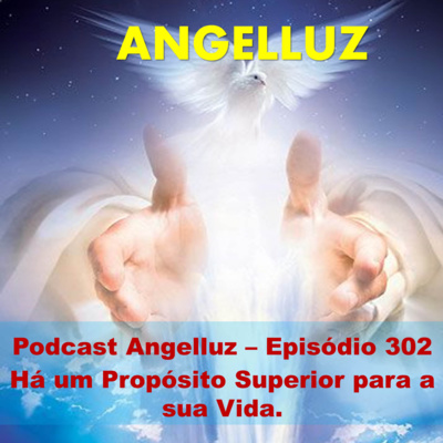 Angelluz –Episodio 302 – Ha um Proposito Superior para a sua Vida episode artwork