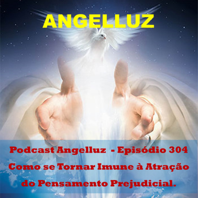 Angelluz –Episodio 304 – Como se Tornar Imune a Atracao do Pensamento Prejudicial episode artwork