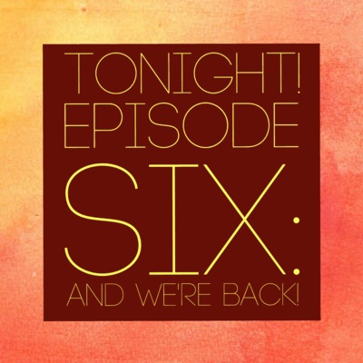 Episode 6: And We're Back!