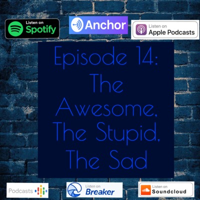 Episode 14: The Awesome, The Stupid, The Sad