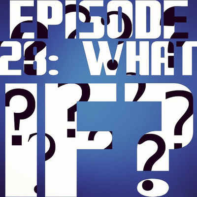 Episode 28: What if?