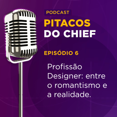 Profissão Designer: entre o romantismo e a realidade | Pitacos do Chief #6