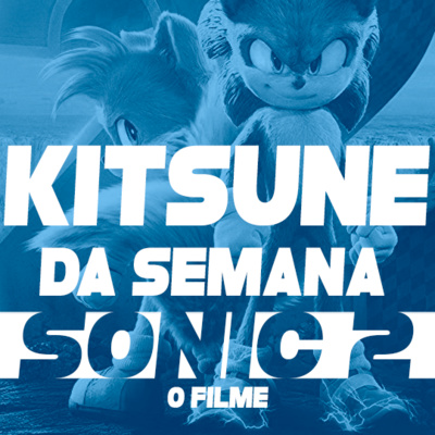 Meu filho amou, então é bom - Sonic 2: O Filme | Kitsune da Semana 73