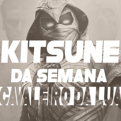 Mirou no diferente, acertou no sem graça - Cavaleiro da Lua | Kitsune da Semana 77