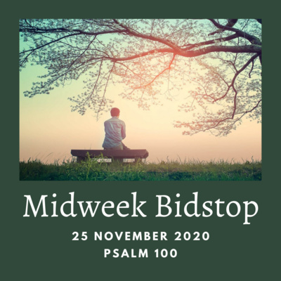 MIDWEEK BIDSTOP #33 - PSALM 100 (25 NOVEMBER 2020)