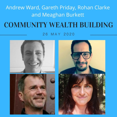 Community Wealth Building with Andrew Ward, Rohan Clarke, Gareth Priday and Meaghan Burkett 26 May 2020 