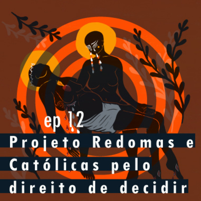 Ep 12 - Projeto Redomas e Católicas Pelo Direito de Decidir 